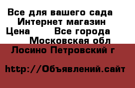 Все для вашего сада!!!!Интернет магазин › Цена ­ 1 - Все города  »    . Московская обл.,Лосино-Петровский г.